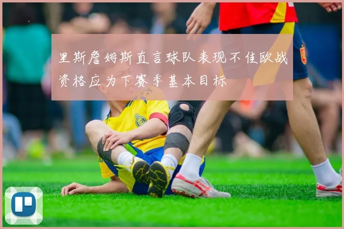 里斯詹姆斯直言球队表现不佳欧战资格应为下赛季基本目标
