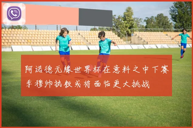 阿诺德无缘世界杯在意料之中下赛季穆帅执教或将面临更大挑战