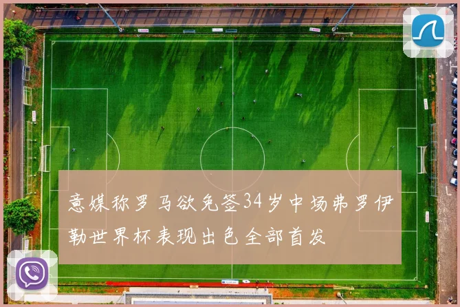 意媒称罗马欲免签34岁中场弗罗伊勒世界杯表现出色全部首发