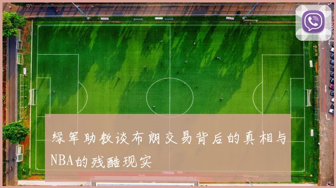 绿军助教谈布朗交易背后的真相与NBA的残酷现实