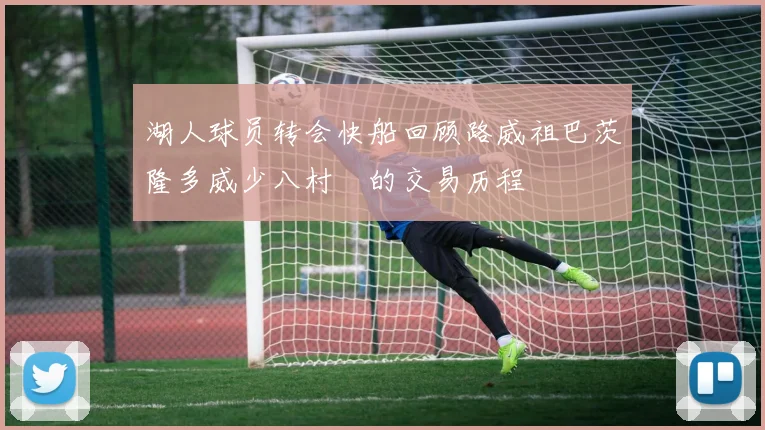 湖人球员转会快船回顾路威祖巴茨隆多威少八村塁的交易历程