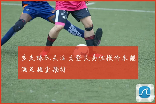 多支球队关注戈登交易但报价未能满足掘金期待